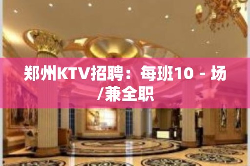 郑州KTV招聘：每班10－场/兼全职