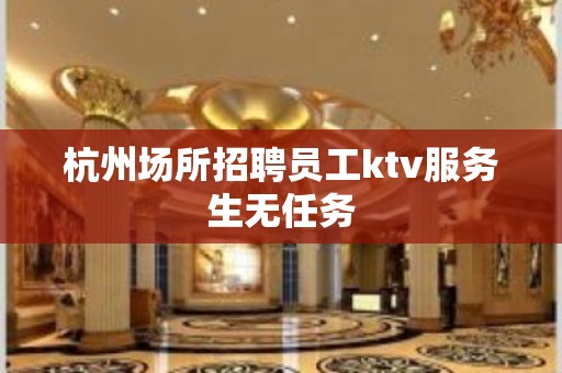 杭州场所招聘员工ktv服务生无任务