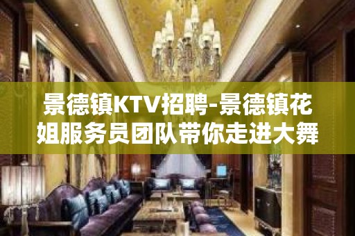 景德镇KTV招聘-景德镇花姐服务员团队带你走进大舞台