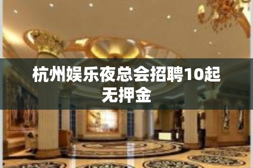 杭州娱乐夜总会招聘10起无押金