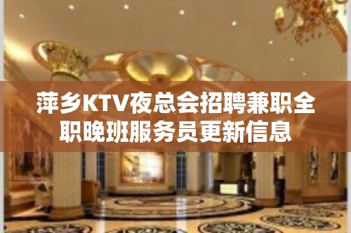 萍乡KTV夜总会招聘兼职全职晚班服务员更新信息