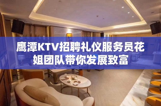 鹰潭KTV招聘礼仪服务员花姐团队带你发展致富