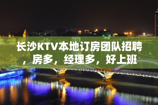 长沙KTV本地订房团队招聘，房多，经理多，好上班