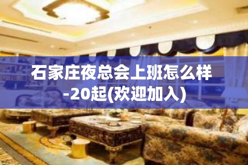 石家庄夜总会上班怎么样 -20起(欢迎加入)