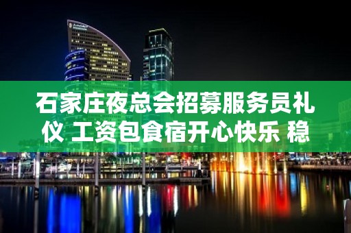 石家庄夜总会招募服务员礼仪 工资包食宿开心快乐 稳定捞