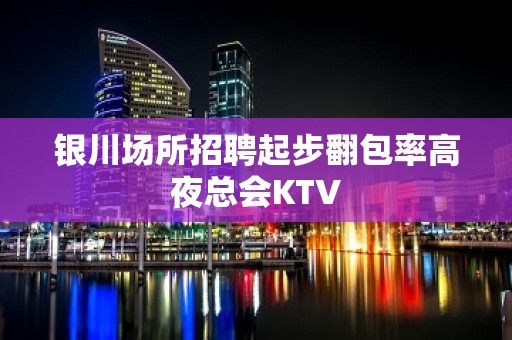 银川场所招聘起步翻包率高夜总会KTV