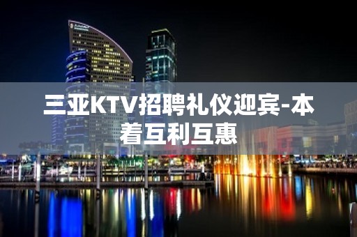 三亚KTV招聘礼仪迎宾-本着互利互惠