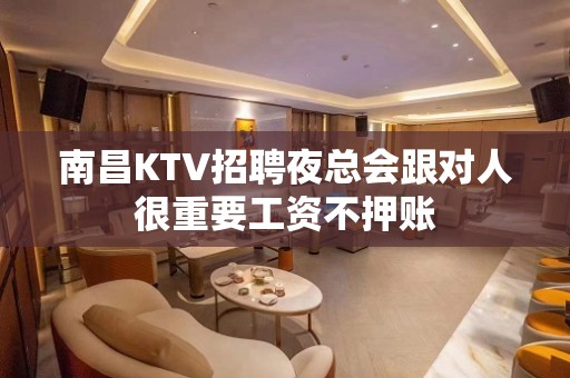 南昌KTV招聘夜总会跟对人很重要工资不押账