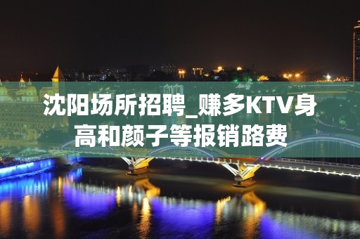 沈阳场所招聘_赚多KTV身高和颜子等报销路费