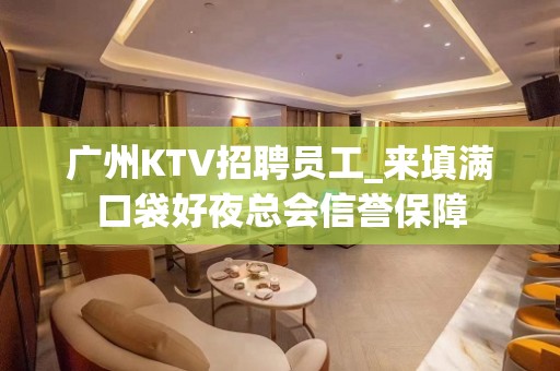 广州KTV招聘员工_来填满口袋好夜总会信誉保障