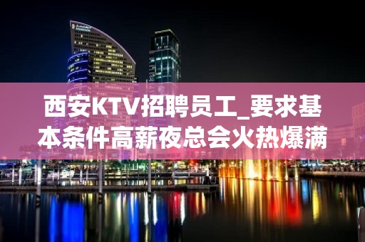 西安KTV招聘员工_要求基本条件高薪夜总会火热爆满