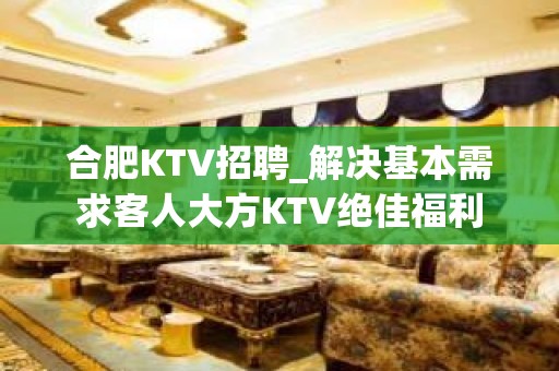 合肥KTV招聘_解决基本需求客人大方KTV绝佳福利