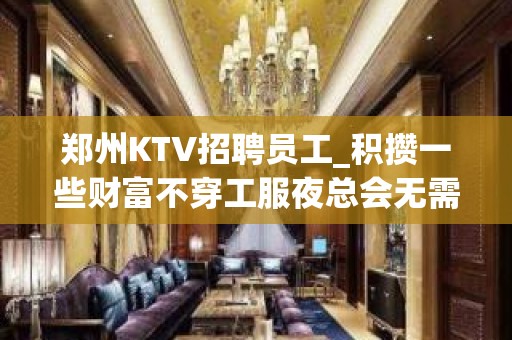 郑州KTV招聘员工_积攒一些财富不穿工服夜总会无需伴餐