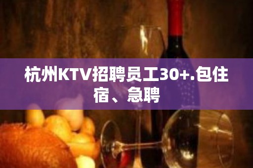 杭州KTV招聘员工30+.包住宿、急聘