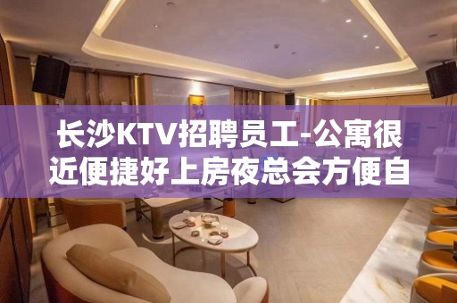 长沙KTV招聘员工-公寓很近便捷好上房夜总会方便自由