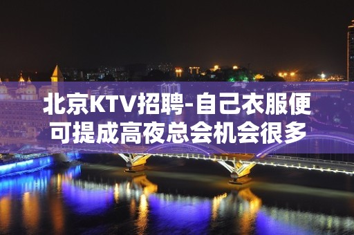 北京KTV招聘-自己衣服便可提成高夜总会机会很多