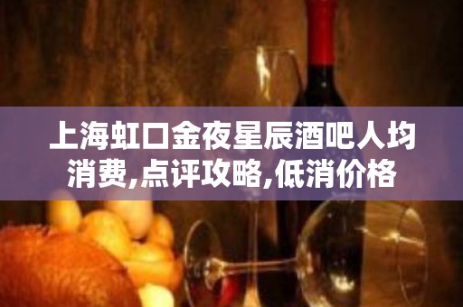 上海虹口金夜星辰酒吧人均消费,点评攻略,低消价格