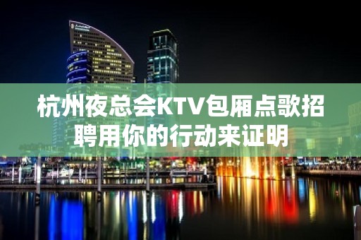 杭州夜总会KTV包厢点歌招聘用你的行动来证明