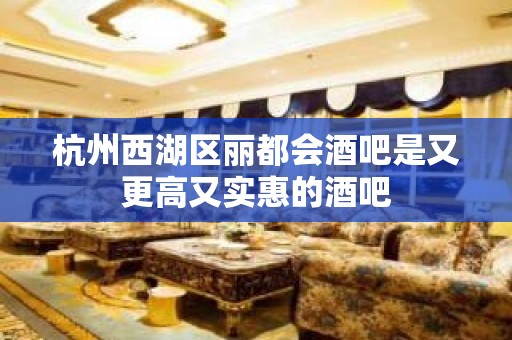 杭州西湖区丽都会酒吧是又更高又实惠的酒吧