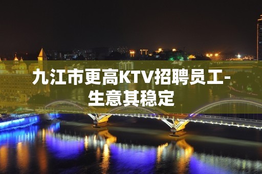 九江市更高KTV招聘员工-生意其稳定