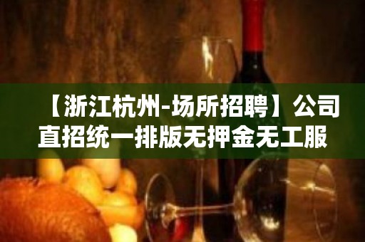 【浙江杭州-场所招聘】公司直招统一排版无押金无工服不站位2