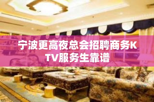 宁波更高夜总会招聘商务KTV服务生靠谱