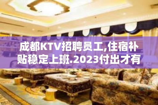 成都KTV招聘员工,住宿补贴稳定上班.2023付出才有回报