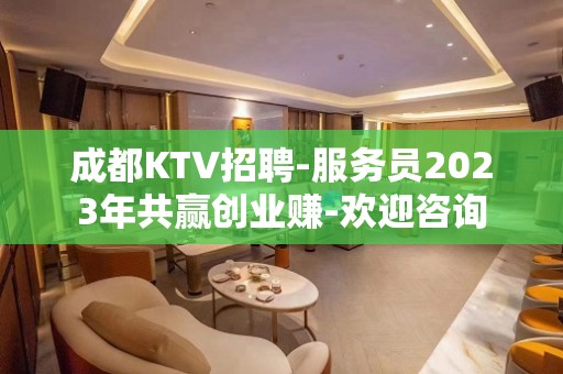 成都KTV招聘-服务员2023年共赢创业赚-欢迎咨询