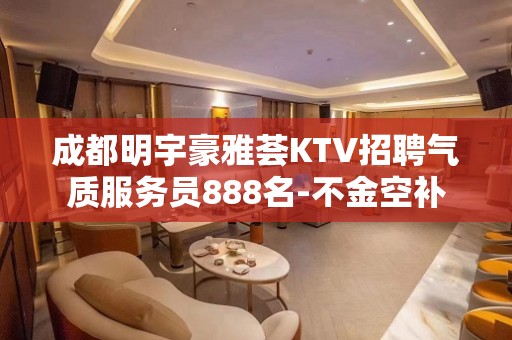 成都明宇豪雅荟KTV招聘气质服务员888名-不金空补