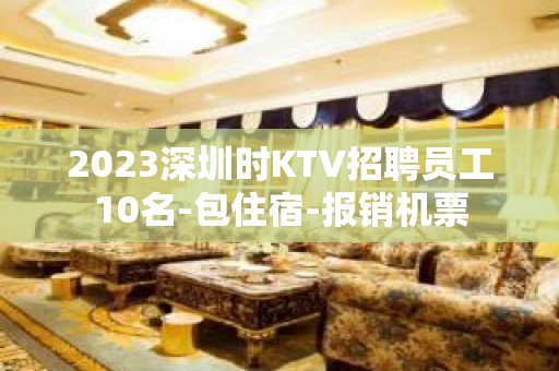 2023深圳时KTV招聘员工10名-包住宿-报销机票