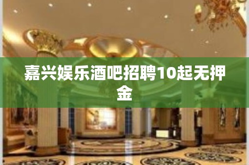 嘉兴娱乐酒吧招聘10起无押金