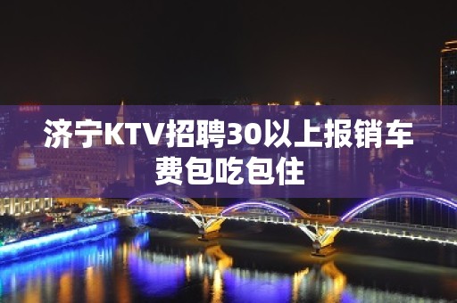 济宁KTV招聘30以上报销车费包吃包住