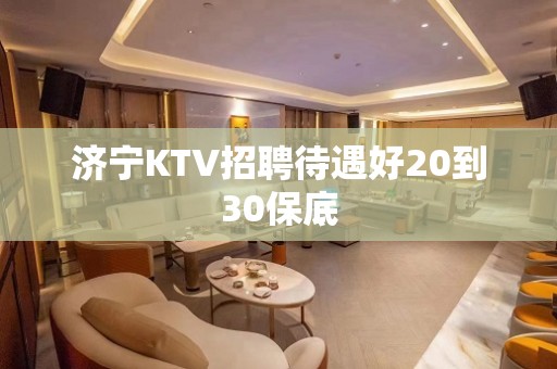 济宁KTV招聘待遇好20到30保底