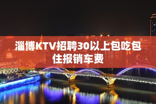 淄博KTV招聘30以上包吃包住报销车费