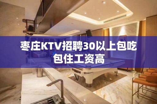 枣庄KTV招聘30以上包吃包住工资高