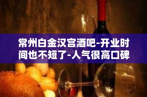 常州白金汉宫酒吧-开业时间也不短了-人气很高口碑不错