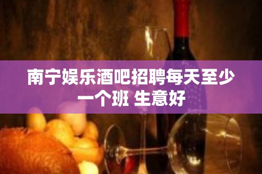 南宁娱乐酒吧招聘每天至少一个班 生意好