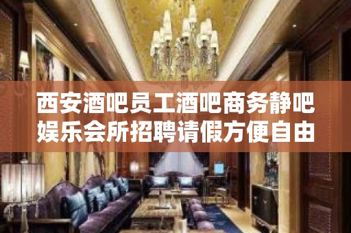 西安酒吧员工酒吧商务静吧娱乐会所招聘请假方便自由