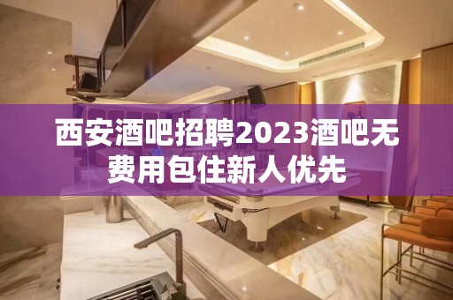 西安酒吧招聘2023酒吧无费用包住新人优先