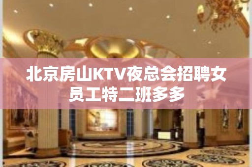 北京房山KTV夜总会招聘女员工特二班多多