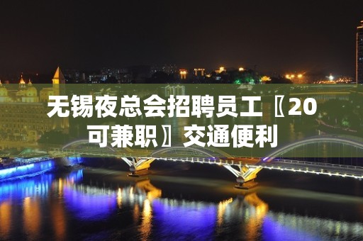 无锡夜总会招聘员工〖20可兼职〗交通便利