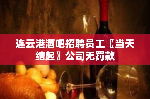 连云港酒吧招聘员工〖当天结起〗公司无罚款