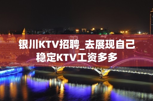 银川KTV招聘_去展现自己稳定KTV工资多多