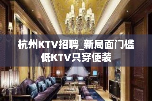 杭州KTV招聘_新局面门槛低KTV只穿便装