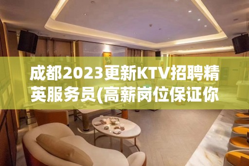 成都2023更新KTV招聘精英服务员(高薪岗位保证你余额翻倍)