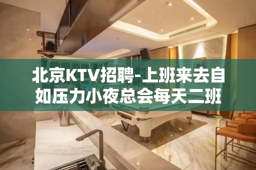 北京KTV招聘-上班来去自如压力小夜总会每天二班