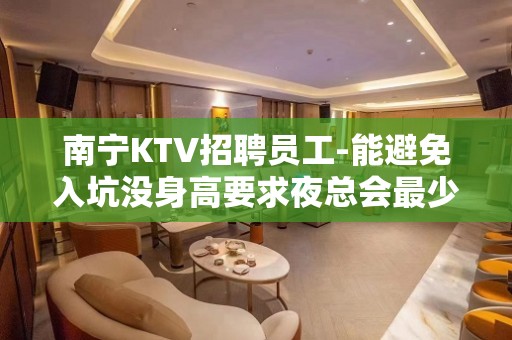 南宁KTV招聘员工-能避免入坑没身高要求夜总会最少二班