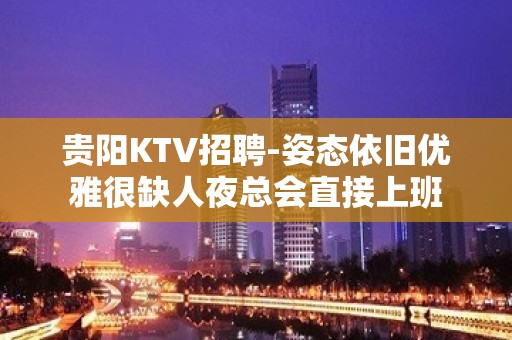 贵阳KTV招聘-姿态依旧优雅很缺人夜总会直接上班