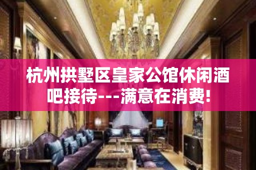 杭州拱墅区皇家公馆休闲酒吧接待---满意在消费!