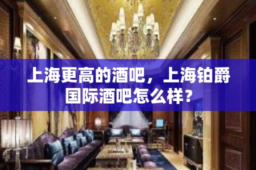 上海更高的酒吧，上海铂爵国际酒吧怎么样？